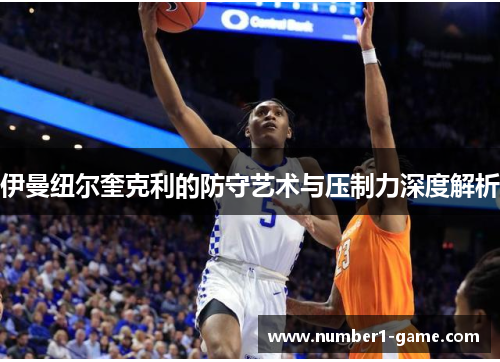 伊曼纽尔奎克利的防守艺术与压制力深度解析