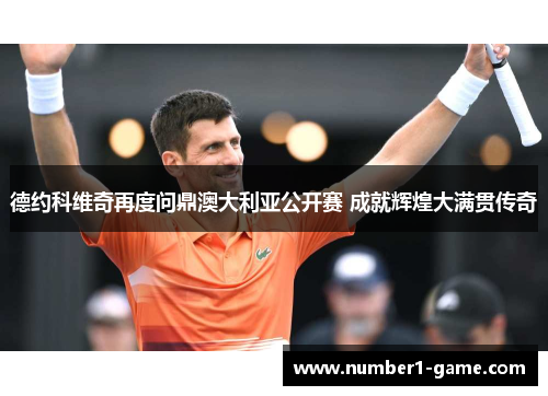 德约科维奇再度问鼎澳大利亚公开赛 成就辉煌大满贯传奇