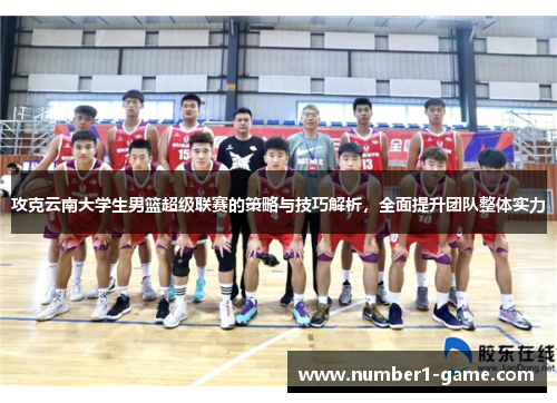 攻克云南大学生男篮超级联赛的策略与技巧解析，全面提升团队整体实力
