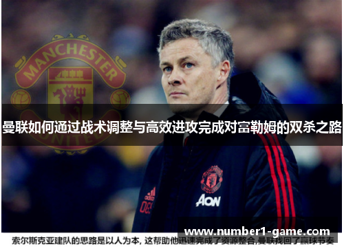 曼联如何通过战术调整与高效进攻完成对富勒姆的双杀之路