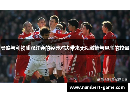 曼联与利物浦双红会的经典对决带来无限激情与悬念的较量