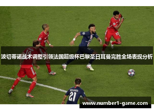 波切蒂诺战术调整引领法国超级杯巴黎圣日耳曼完胜全场表现分析