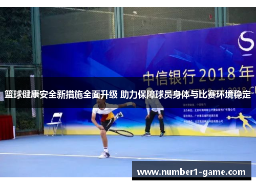 篮球健康安全新措施全面升级 助力保障球员身体与比赛环境稳定