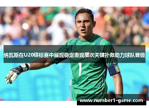 纳瓦斯在U20锦标赛中展现稳定表现屡次关键扑救助力球队晋级