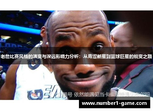 老詹比赛风格的演变与深远影响力分析：从青涩新星到篮球巨星的蜕变之路