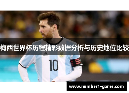 梅西世界杯历程精彩数据分析与历史地位比较