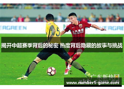 揭开中超赛季背后的秘密 热度背后隐藏的故事与挑战