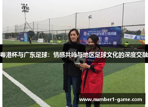 粤港杯与广东足球：情感共鸣与地区足球文化的深度交融