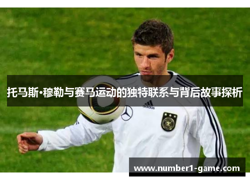 托马斯·穆勒与赛马运动的独特联系与背后故事探析