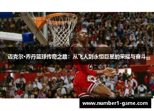 迈克尔·乔丹篮球传奇之路：从飞人到永恒巨星的荣耀与奋斗