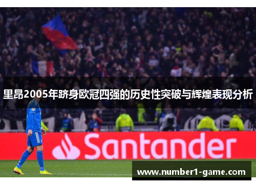 里昂2005年跻身欧冠四强的历史性突破与辉煌表现分析