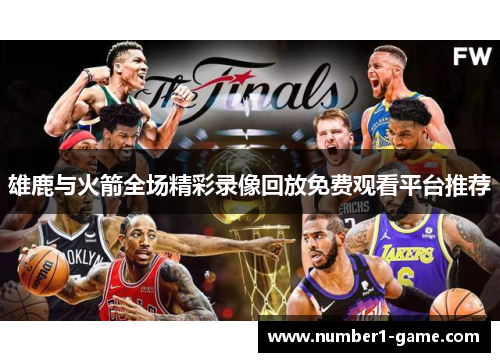 雄鹿与火箭全场精彩录像回放免费观看平台推荐