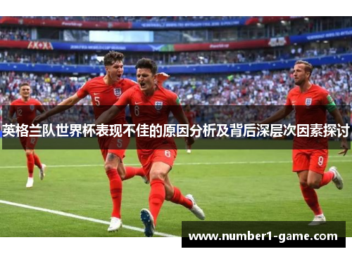 英格兰队世界杯表现不佳的原因分析及背后深层次因素探讨