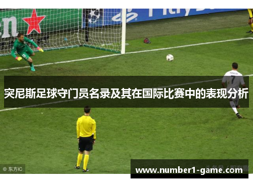 突尼斯足球守门员名录及其在国际比赛中的表现分析