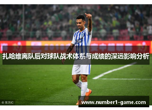 扎哈维离队后对球队战术体系与成绩的深远影响分析