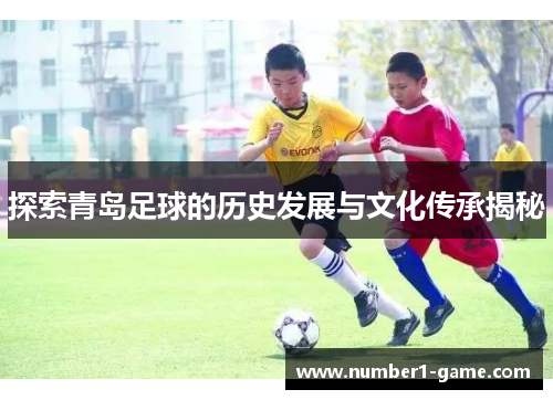 探索青岛足球的历史发展与文化传承揭秘